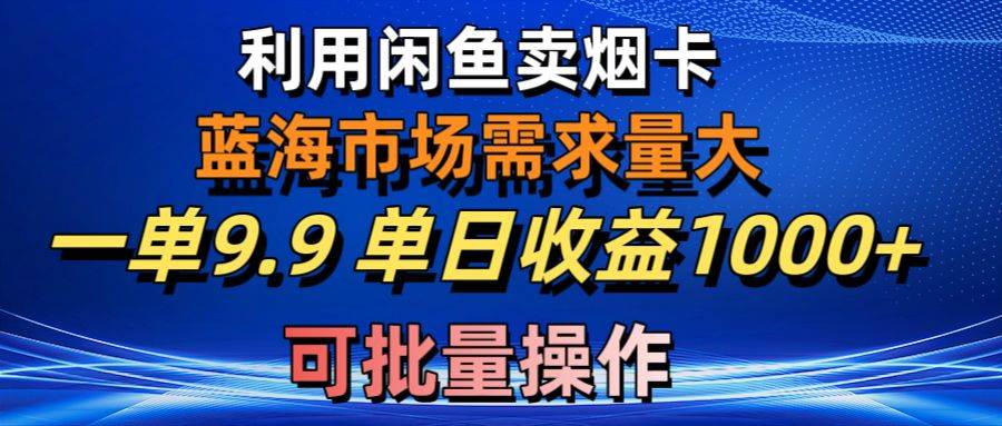 利用咸鱼卖烟卡，蓝海市场需求量大，一单9.9单日收益1000+，可批量操作-辰阳网创