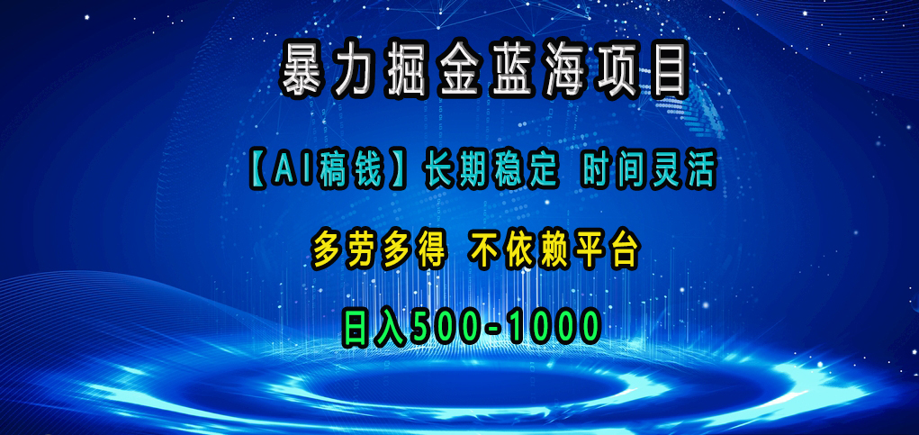 暴力掘金蓝海项目，【AI稿钱】长期稳定，时间灵活，多劳多得，不依赖平台，日入500-1000-辰阳网创