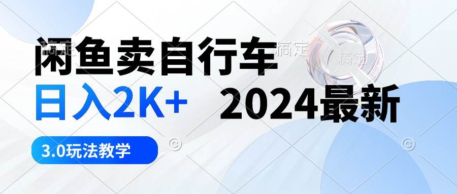 闲鱼卖自行车 日入2K+ 2024最新 3.0玩法教学-辰阳网创