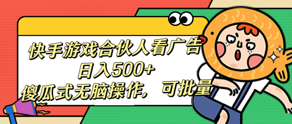 快手游戏合伙人看广告，日入500+ 傻瓜式无脑操作，可批量-辰阳网创