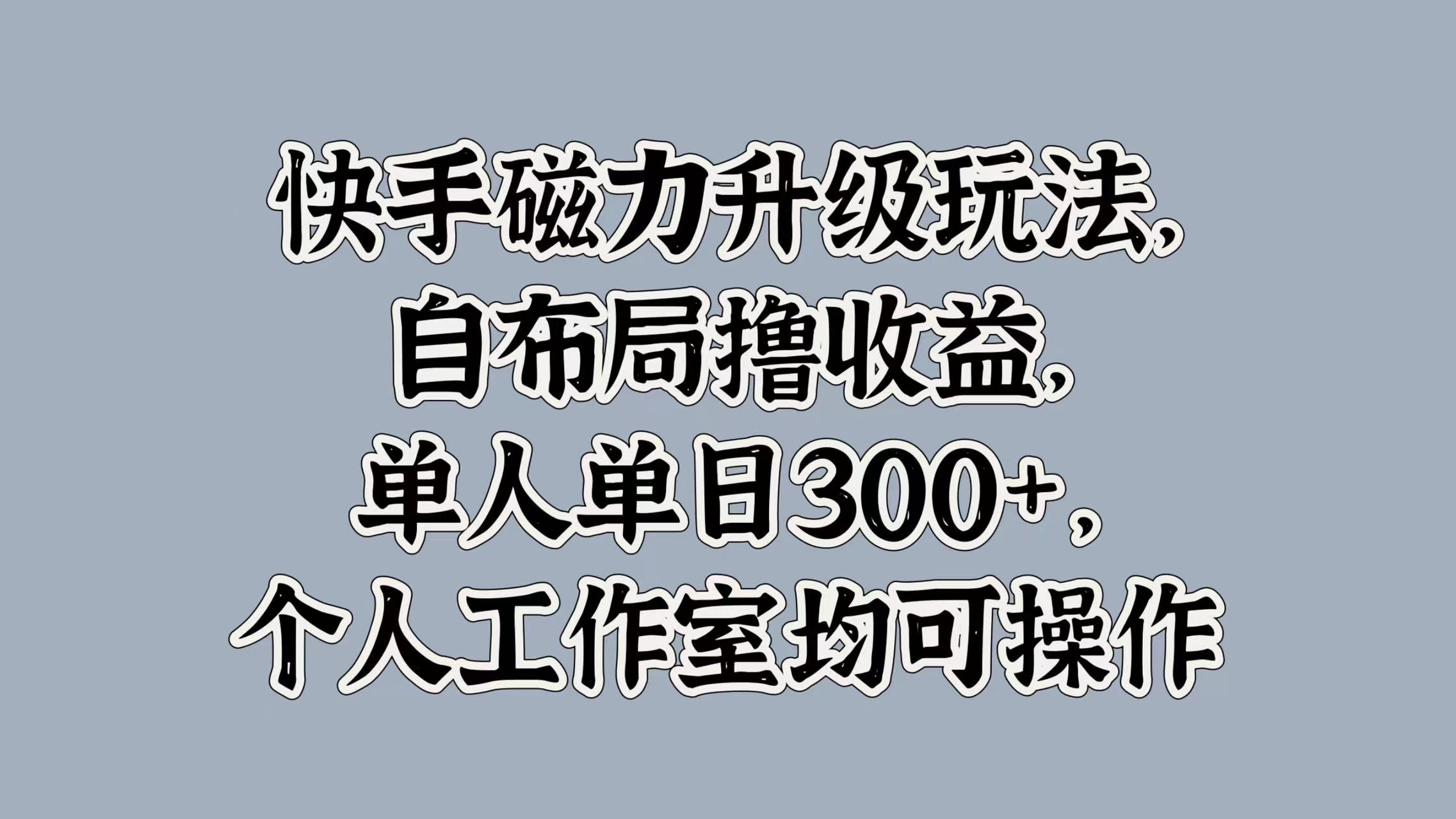 快手磁力升级玩法，自布局撸收益，单人单日300+，个人工作室均可操作-辰阳网创