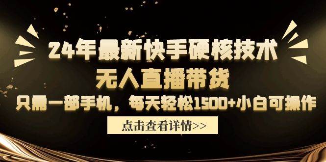 24年最新快手硬核技术无人直播带货，只需一部手机 每天轻松1500+小白可操作-辰阳网创