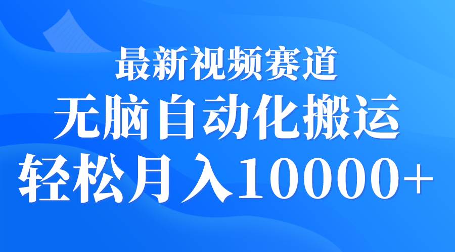 最新视频赛道 无脑自动化搬运 轻松月入10000+-辰阳网创