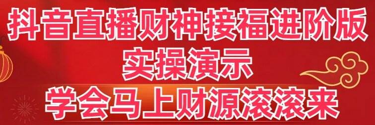 抖音直播财神接福进阶版 实操演示 学会马上财源滚滚来-辰阳网创