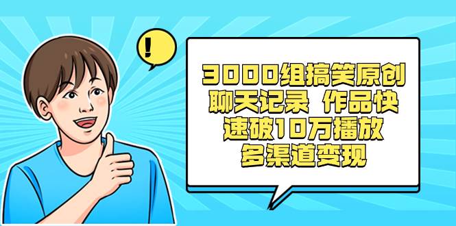 3000组搞笑原创聊天记录 作品快速破10万播放 多渠道变现-辰阳网创