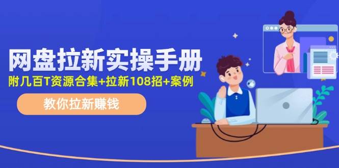 网盘拉新实操手册：教你拉新赚钱（附几百T资源合集+拉新108招+案例）-辰阳网创