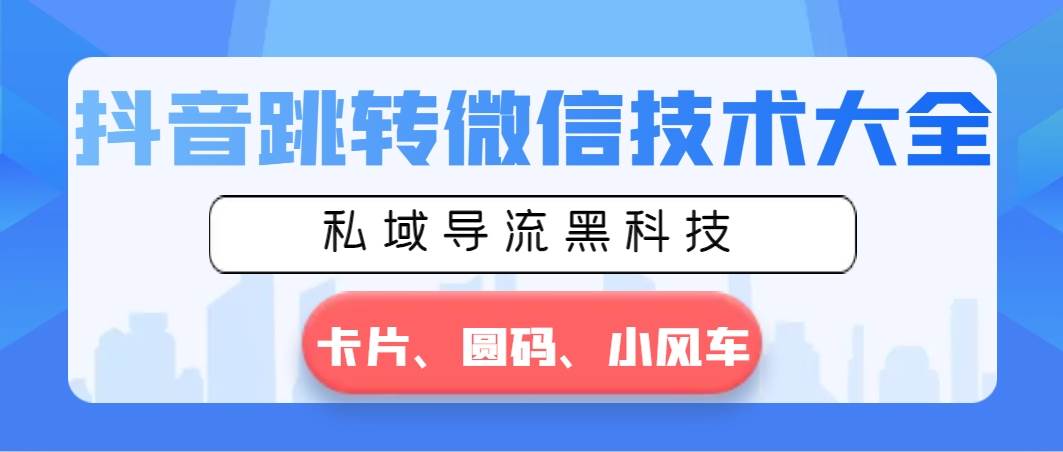 抖音跳转微信技术大全，私域导流黑科技—卡片圆码小风车-辰阳网创