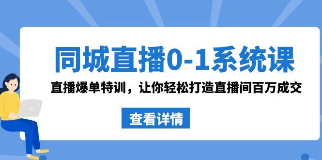 同城直播0-1系统课 抖音同款：直播爆单特训，让你轻松打造直播间百万成交-辰阳网创