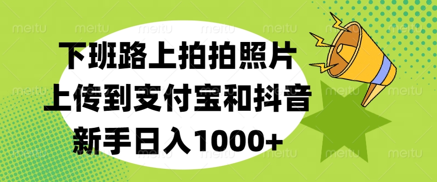 下班路上拍拍照片，上传到支付宝和抖音，新手日入1000+-辰阳网创