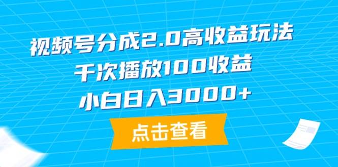 视频号分成2.0高收益玩法，千次播放100收益，小白日入3000+-辰阳网创