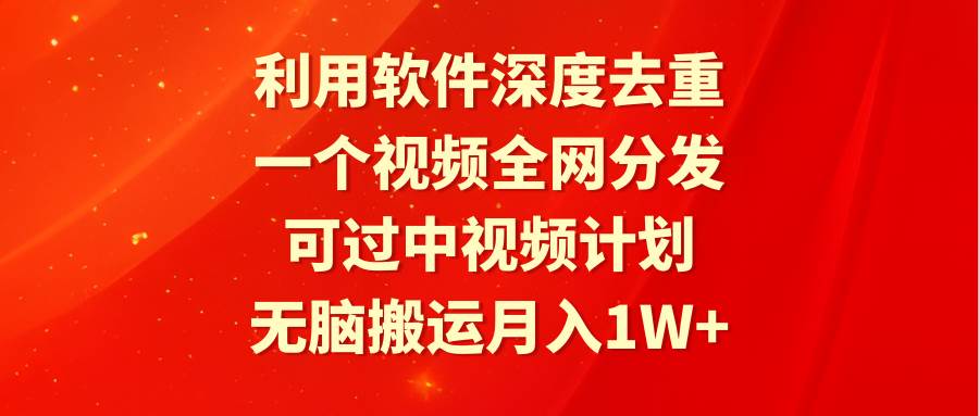 利用软件深度去重，一个视频全网分发，可过中视频计划，无脑搬运月入1W+-辰阳网创