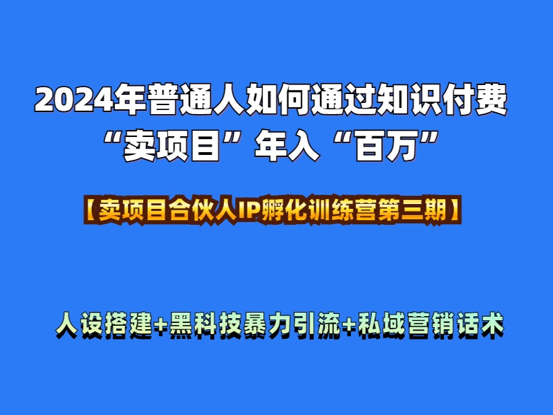 2024年普通人如何通过知识付费“卖项目”年入“百万”人设搭建-黑科技暴力引流-全流程-辰阳网创