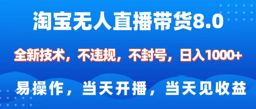 淘宝无人直播带货8.0    全新技术，不违规，不封号，纯小白易操作，当天开播，当天见收益，日入1000+-辰阳网创