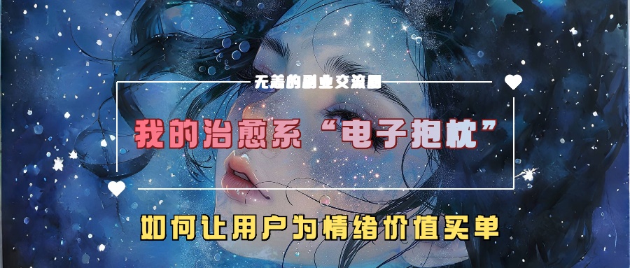 我的治愈系“电子抱枕”，如何让用户为情绪价值买单！-辰阳网创