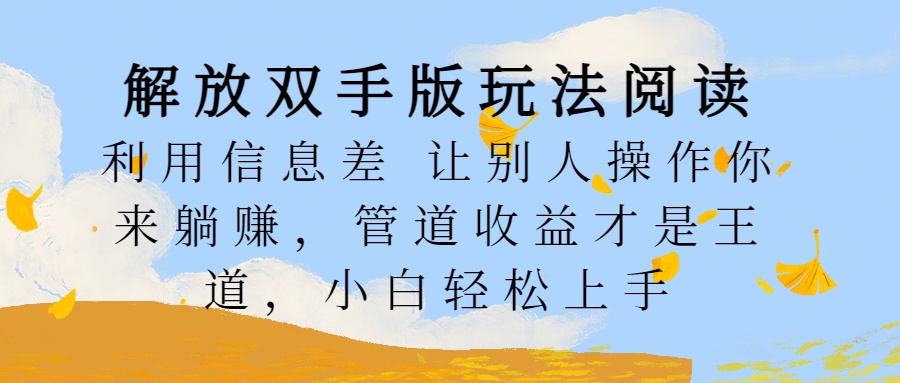 解放双手版玩法阅读，利用信息差让别人操作你来躺赚，管道收益才是王道，小白轻松上手-辰阳网创