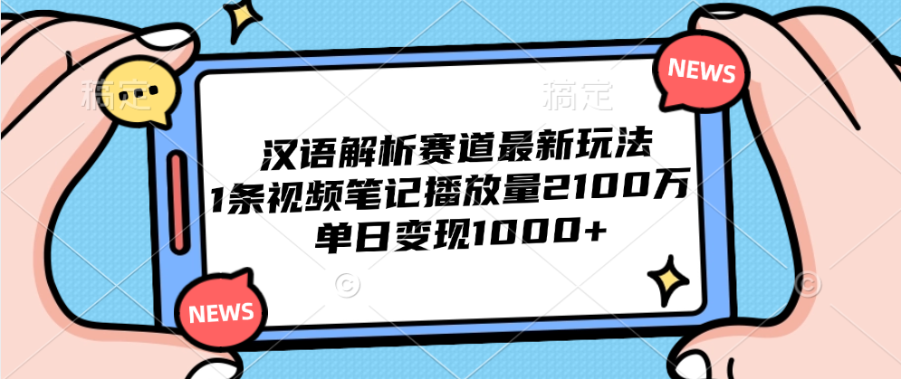 汉语解析赛道最新玩法，1条视频笔记播放量2100万，单日变现1000+-辰阳网创