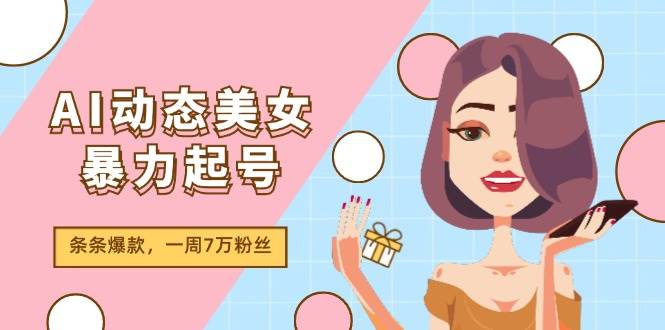 AI动态美女暴力起号2.0，新赛道原创作品，条条爆款，一周7万粉丝-辰阳网创