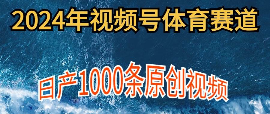 2024年体育赛道视频号，新手轻松操作， 日产1000条原创视频,多账号多撸分成-辰阳网创