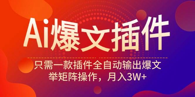 Ai爆文插件，只需一款插件全自动输出爆文，举矩阵操作，月入3W+-辰阳网创