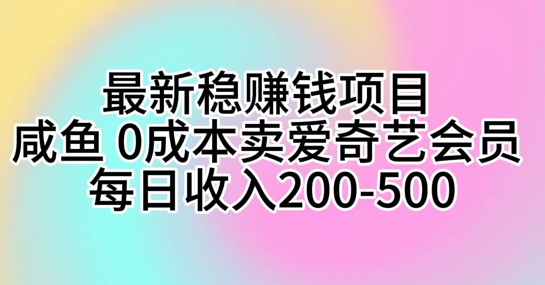 最新稳赚钱项目 咸鱼 0成本卖爱奇艺会员 每日收入200-500-辰阳网创