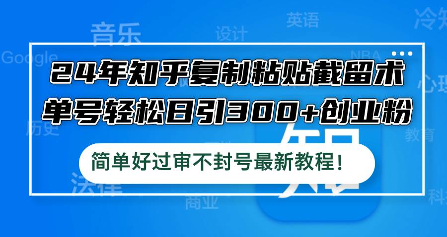 24年知乎复制粘贴截留术，单号轻松日引300+创业粉，简单好过审不封号最…-辰阳网创