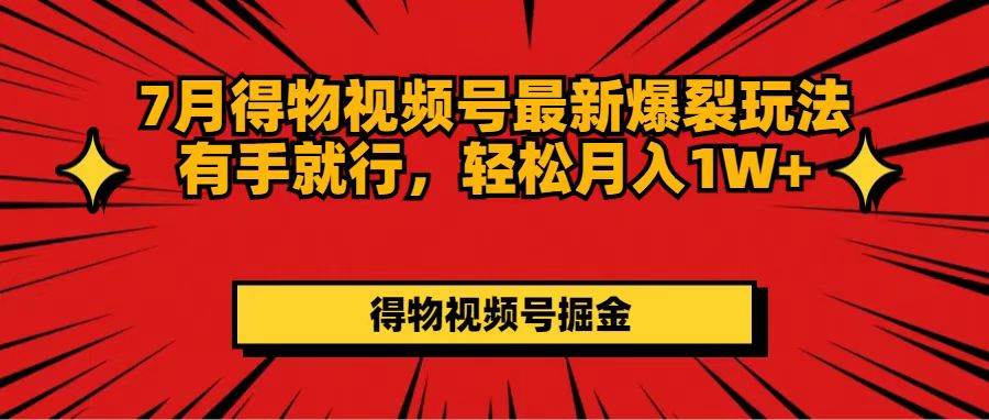 7月得物视频号最新爆裂玩法有手就行，轻松月入1W+-辰阳网创