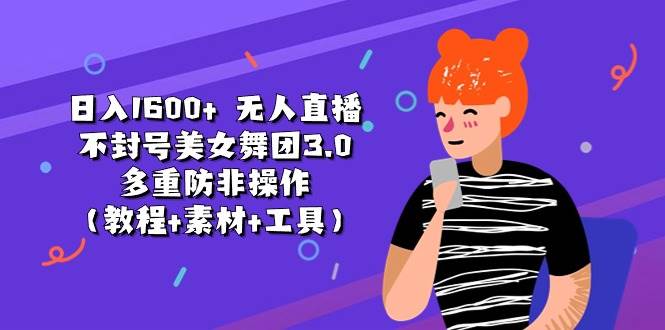 日入1600+ 无人直播不封号美女舞团3.0 多重防非操作（教程+素材+工具）-辰阳网创