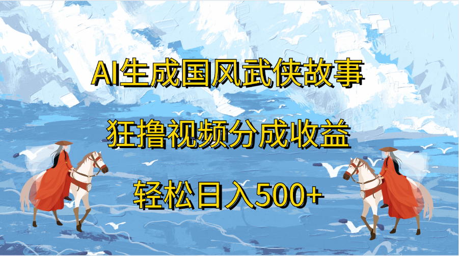 AI生成国风武侠故事，狂撸视频分成收益，轻松日入500+-辰阳网创