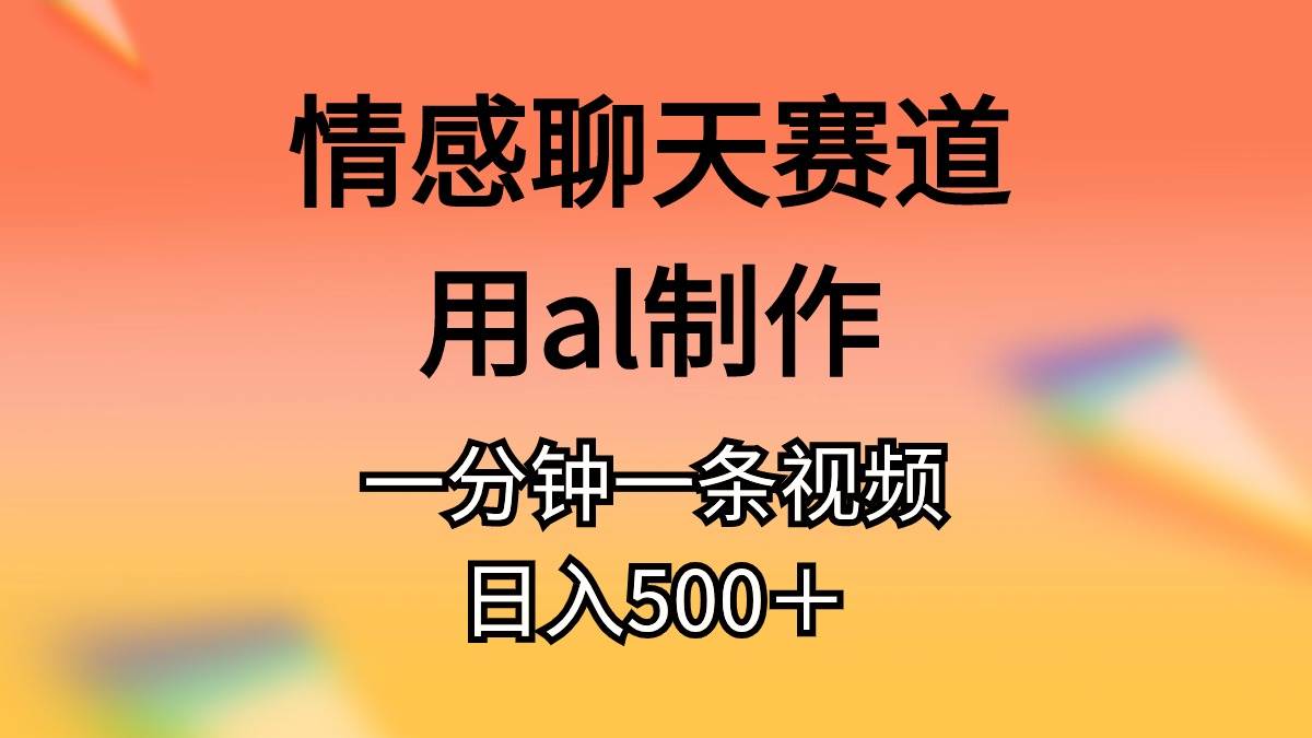 情感聊天赛道用al制作一分钟一条原创视频日入500＋-辰阳网创