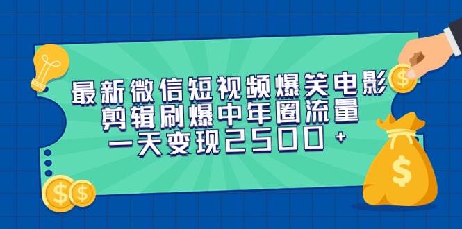 最新微信短视频爆笑电影剪辑刷爆中年圈流量，一天变现2500+-辰阳网创