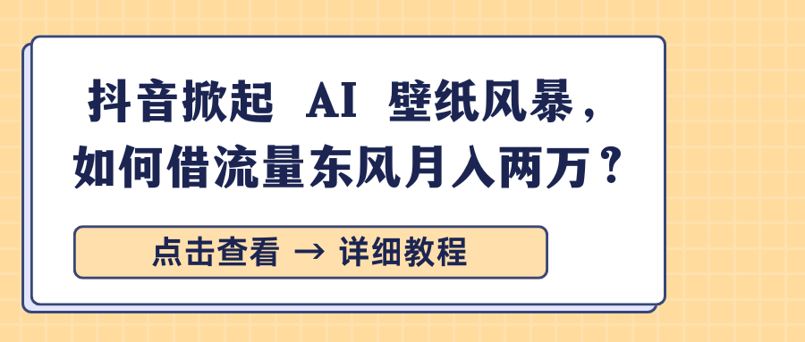 抖音掀起 AI 壁纸风暴，如何借流量东风月入两万？-辰阳网创