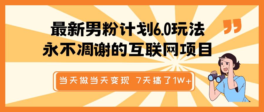 最新男粉计划6.0玩法，永不凋谢的互联网项目 当天做当天变现，视频包原创，7天搞了1W+-辰阳网创