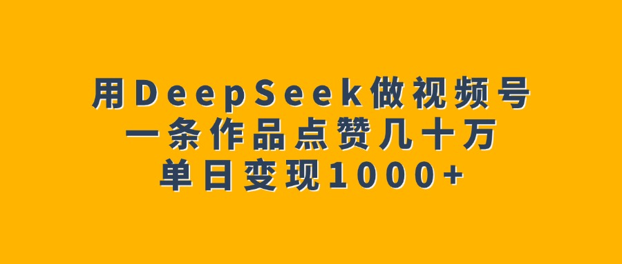 用DeepSeek做视频号，一条作品点赞几十万，单日变现1000+-辰阳网创