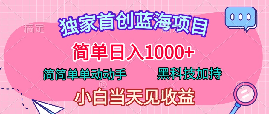 独家首创蓝海项目，简单日入1000+，简简单单动动手，黑科技加持，小白当天见收益-辰阳网创