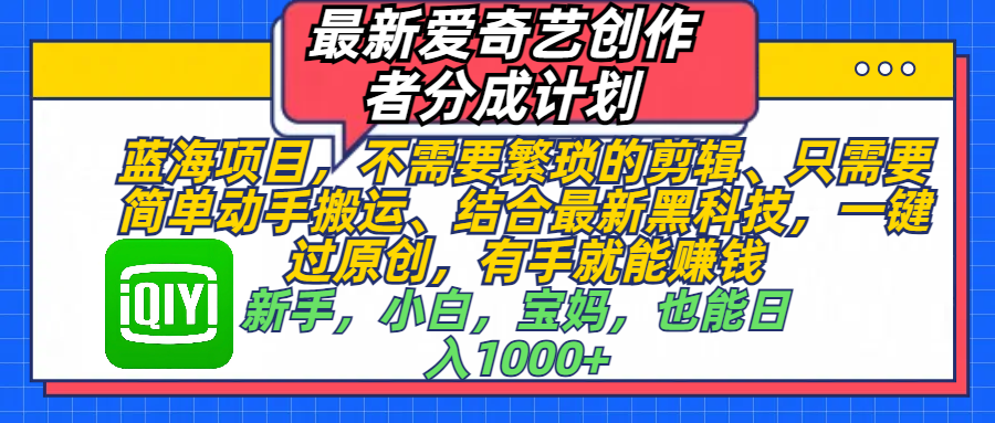 最新爱奇艺创作者分成计划，蓝海项目，不需要繁琐的剪辑、 只需要简单动手搬运、结合最新黑科技，一键过原创，有手就能赚钱，新手，小白，宝妈，也能日入1000+  手机也可操作-辰阳网创