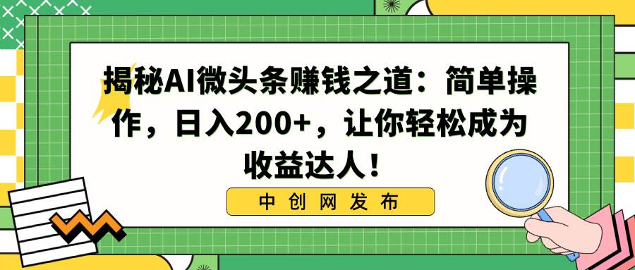 揭秘AI微头条赚钱之道：简单操作，日入200+，让你轻松成为收益达人！-辰阳网创