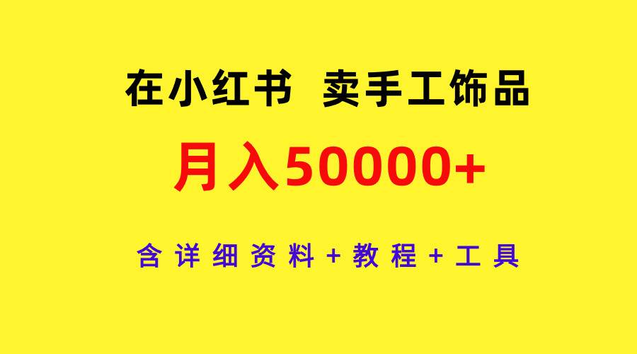 在小红书卖手工饰品，月入50000+，含详细资料+教程+工具-辰阳网创