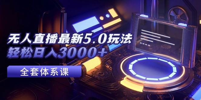 无人直播最新5.0玩法，轻松日入3000+-辰阳网创