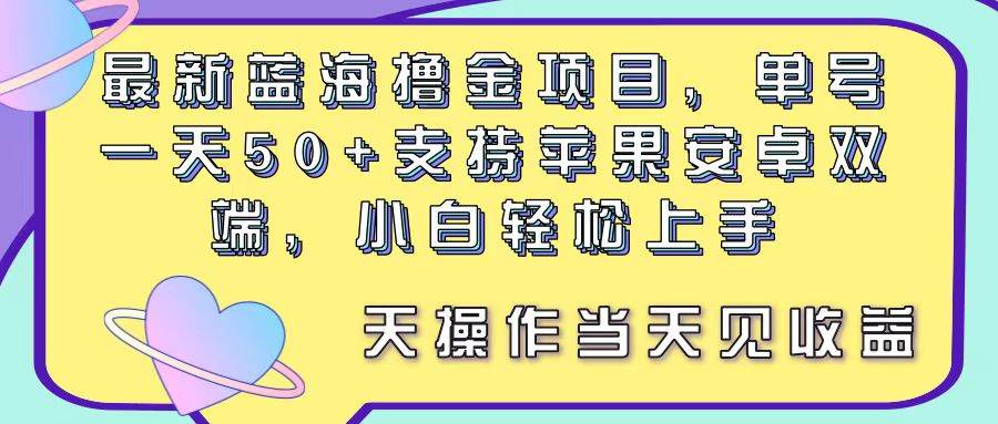 最新蓝海撸金项目，单号一天50+， 支持苹果安卓双端，小白轻松上手 当…-辰阳网创