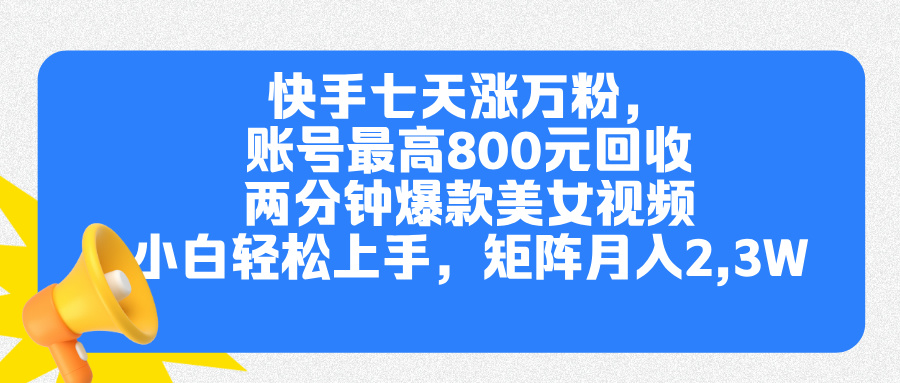 快手七天涨万粉，但账号最高800元回收。两分钟一个爆款美女视频，小白秒上手-辰阳网创