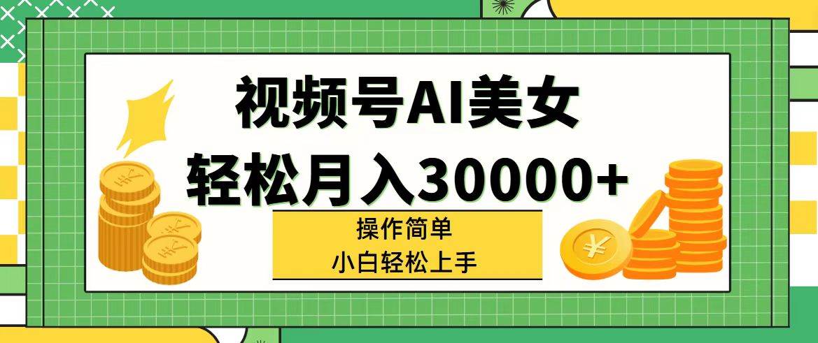 视频号AI美女，轻松月入30000+,操作简单小白也能轻松上手-辰阳网创