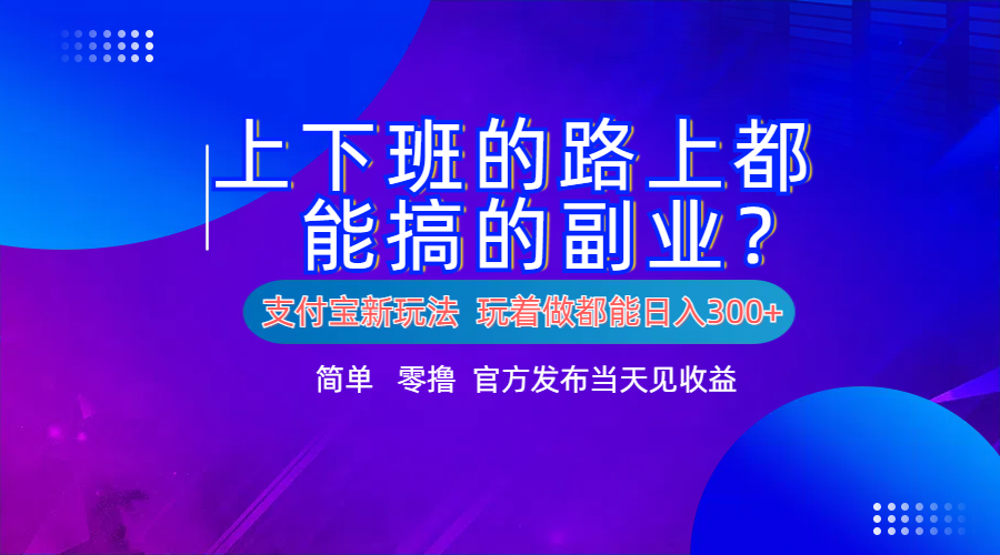 支付宝新项目！上下班的路上都能搞米的副业！简单日入300+-辰阳网创