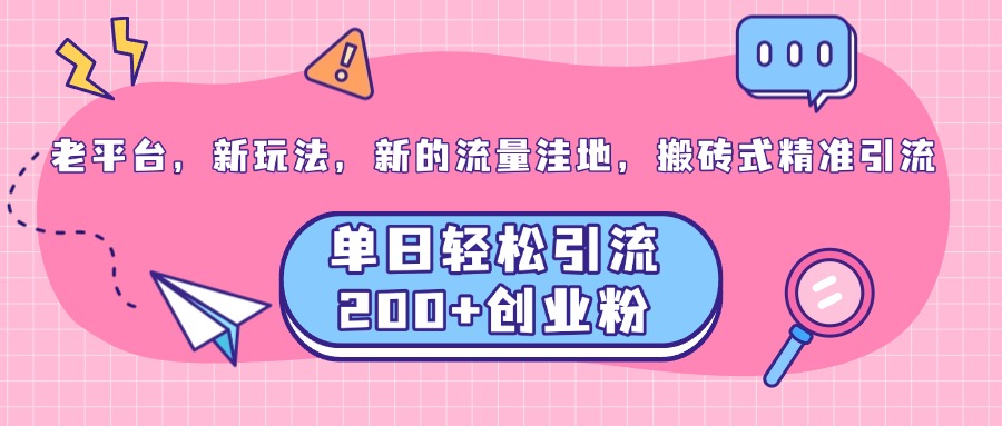 老平台，新玩法，新的流量洼地，搬砖式精准引流，单日轻松引流200+创业粉-辰阳网创