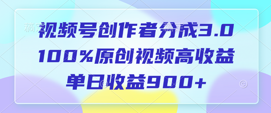 视频号创作者分成3.0，100%原创视频高收益，单日收益900+-辰阳网创