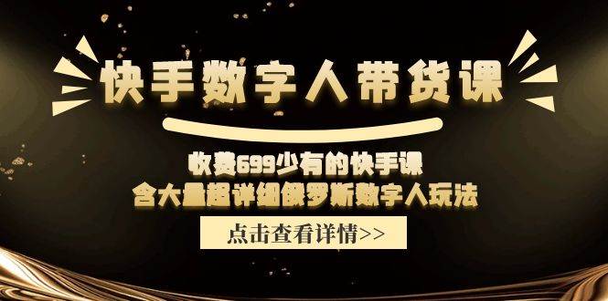 快手数字人带货课，收费699少有的快手课，含大量超详细数字人玩法-辰阳网创