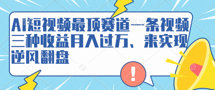 AI短视频最顶赛道，一条视频三种收益月入过万、来实现逆风翻盘-辰阳网创