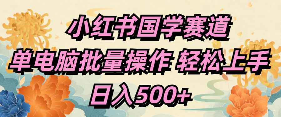 小红书国学赛道 单电脑批量操作 轻松上手 日入500+-辰阳网创