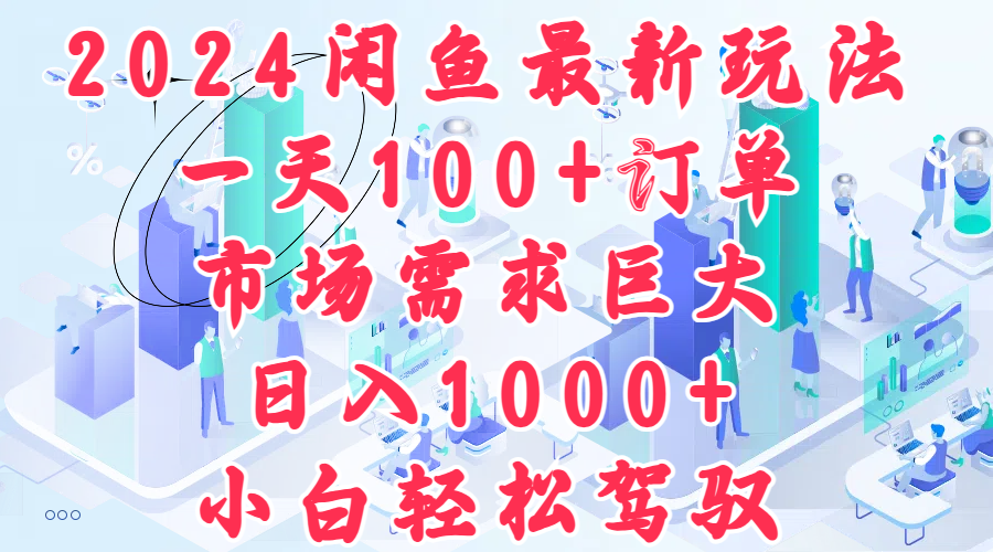 2024闲鱼最新玩法，一天100+订单，市场需求巨大，日入1000+，小白轻松驾驭-辰阳网创