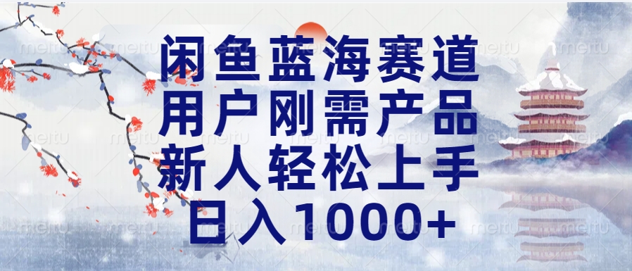 闲鱼蓝海赛道，用户刚需产品，新人轻松上手，日入1000+长久可做-辰阳网创