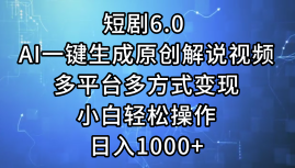 一键生成原创解说视频I，短剧6.0 AI，小白轻松操作，日入1000+，多平台多方式变现-辰阳网创